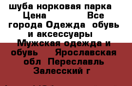 шуба норковая парка › Цена ­ 70 000 - Все города Одежда, обувь и аксессуары » Мужская одежда и обувь   . Ярославская обл.,Переславль-Залесский г.